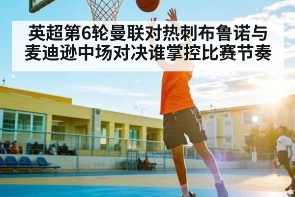 英超第6轮曼联对热刺布鲁诺与麦迪逊中场对决谁掌控比赛节奏