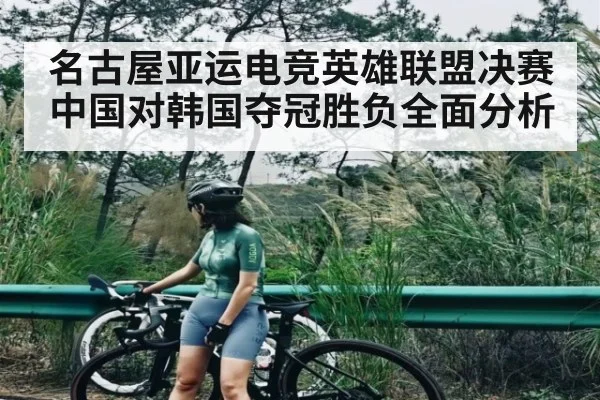 名古屋亚运电竞英雄联盟决赛中国对韩国夺冠胜负全面分析