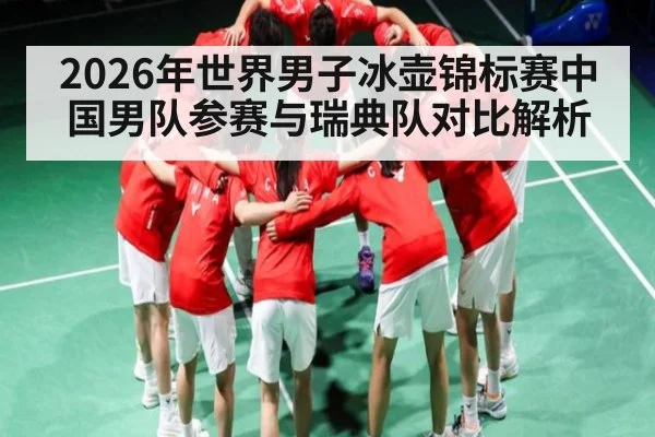 2026年世界男子冰壶锦标赛中国男队参赛与瑞典队对比解析