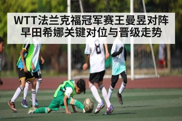 WTT法兰克福冠军赛王曼昱对阵早田希娜关键对位与晋级走势