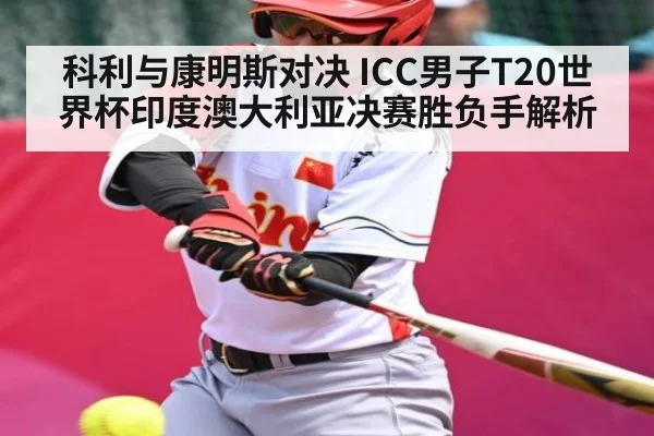 科利与康明斯对决 ICC男子T20世界杯印度澳大利亚决赛胜负手解析