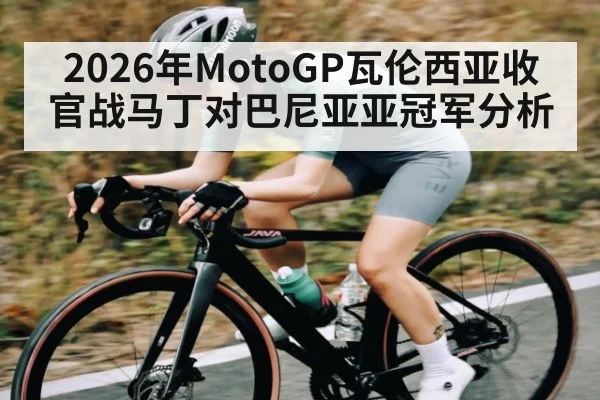 2026年MotoGP瓦伦西亚收官战马丁对巴尼亚亚冠军分析